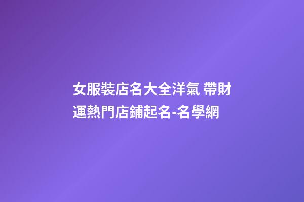 女服裝店名大全洋氣 帶財運熱門店鋪起名-名學網-第1張-店鋪起名-玄機派